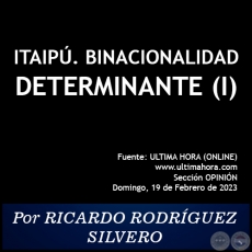 ITAIPÚ. BINACIONALIDAD DETERMINANTE (I) - Por RICARDO RODRÍGUEZ SILVERO - Domingo, 19 de Febrero de 2023